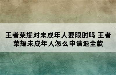 王者荣耀对未成年人要限时吗 王者荣耀未成年人怎么申请退全款